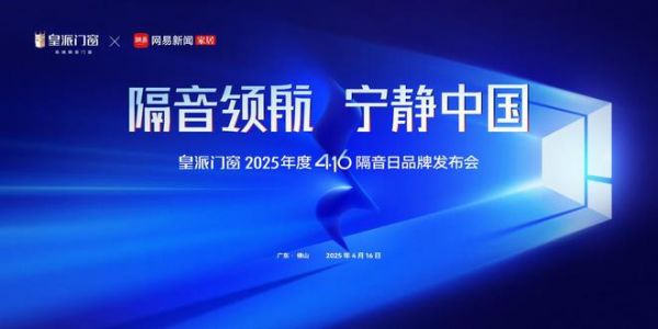 隔音领航，宁静中国｜皇派门窗416隔音日品牌发布会即将开启品质静居新时代！