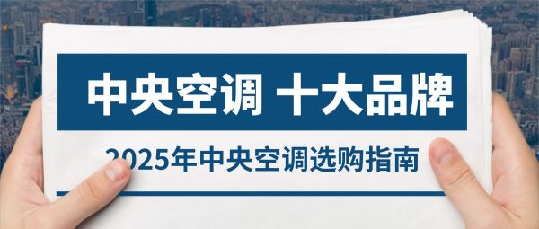 2025选购指南：中央空调十大优选品牌，闭眼入不踩坑