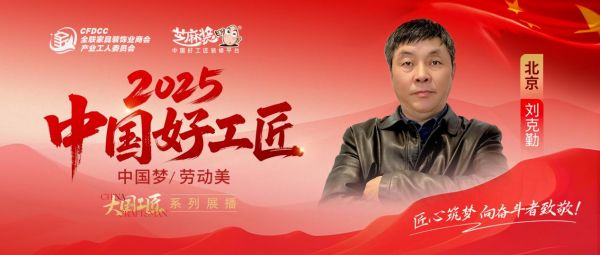 【2025 中国好工匠系列展播】刘克勤：秉大国工匠精神，廿六载老乡同心琢京装