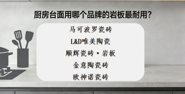 ​新手怎么选岩板品牌？厨房台面用哪个品牌的岩板最耐用？