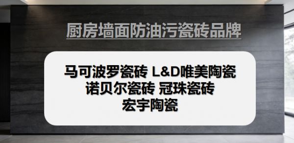 哪些瓷砖品牌口碑好?这些厨房墙面防油污瓷砖品牌不踩坑推荐