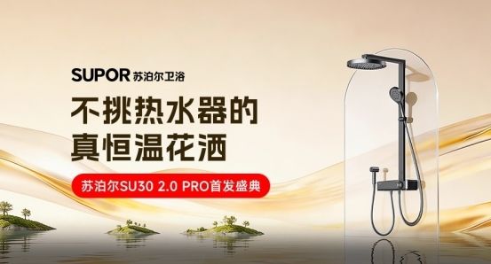 首发破千套 苏泊尔以不挑热水器的真恒温花洒 实现消费者心智终极破圈
