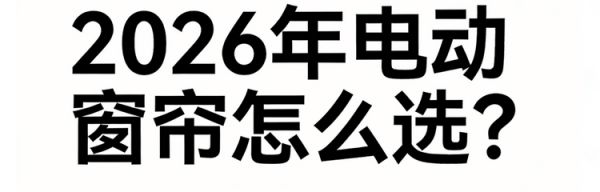 2026年主流电动窗帘品牌排行前十名实测推荐!