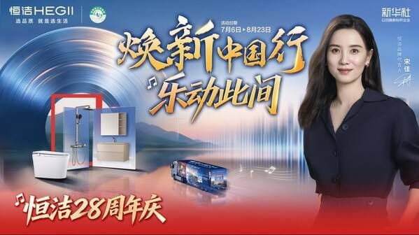恒洁28周年庆再升级“焕新中国行”，以旧换新释放品质消费新空间