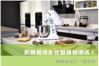 厨房如何实现超强自清洁？揭秘抗沾污“黑科技”