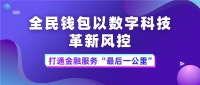 全民钱包以数字科技革新风控 打通金融服务“最后一公里”