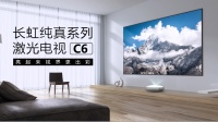 上新啦长虹激光电视！纯真系列C6高亮来袭！