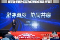 陶卫快讯|归零勇战激变新征程  马可波罗瓷砖2022年经销服务商年会隆重召开