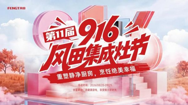 重塑静净厨房 烹饪绝美幸福 风田第 11 届 916 集成灶节全国联动火热进行中 全品类矩阵深耕终端价值 数字化新打法激活存量市场
